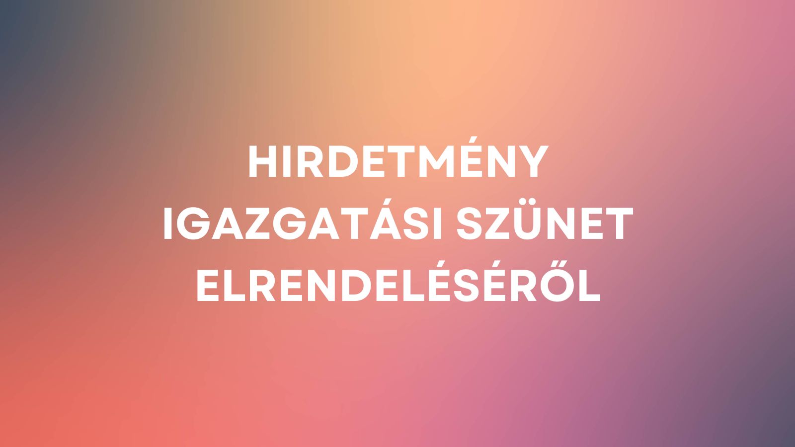 Hirdetmény igazgatási szünet elrendelésérõl Kiemelő fotó - Hirdetmény igazgatási szünet elrendelésérõl